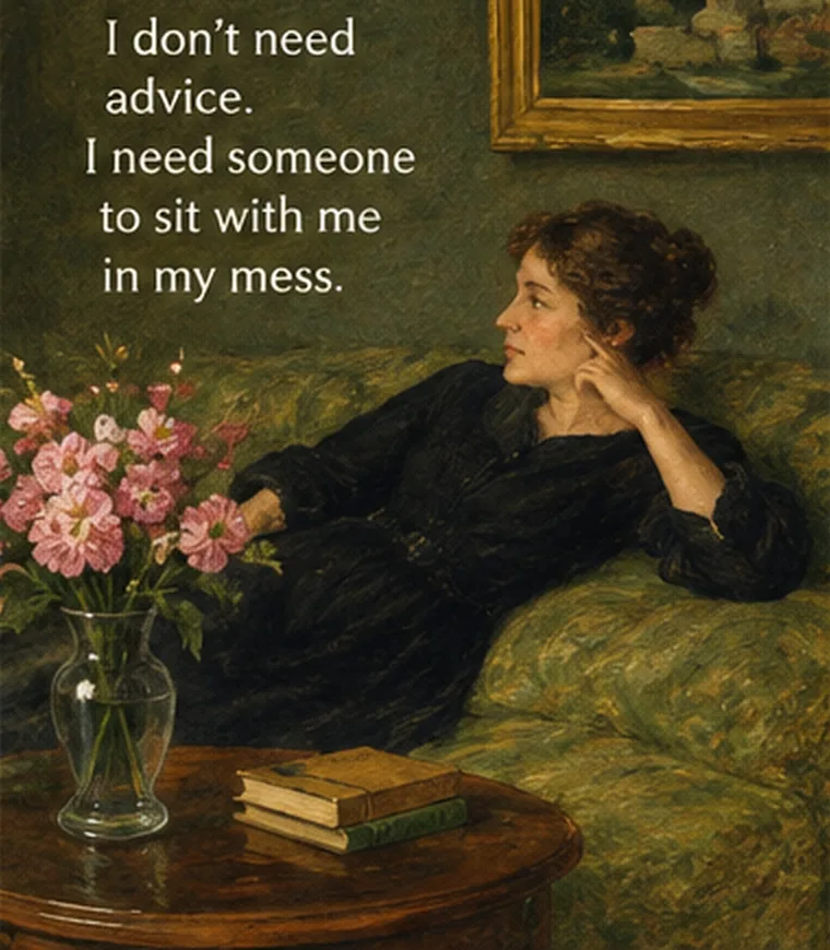 I don't need advice. I need someone to sit with me in my mess.